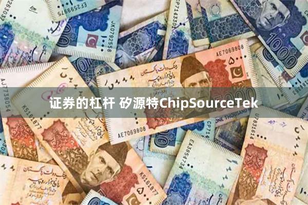 证券的杠杆 矽源特ChipSourceTek