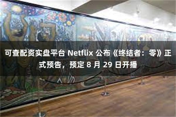 可查配资实盘平台 Netflix 公布《终结者：零》正式预告，预定 8 月 29 日开播