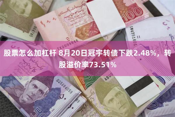 股票怎么加杠杆 8月20日冠宇转债下跌2.48%，转股溢价率73.51%