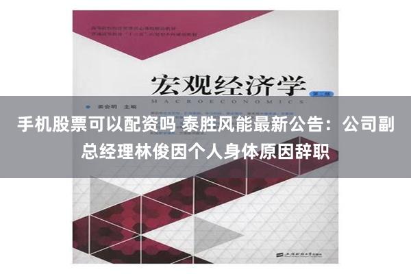 手机股票可以配资吗 泰胜风能最新公告：公司副总经理林俊因个人身体原因辞职