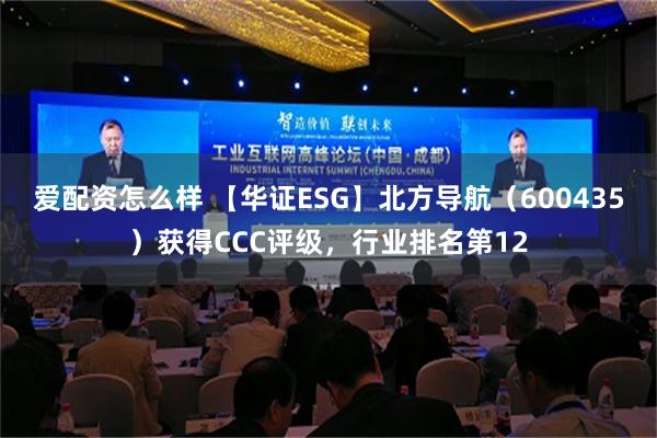 爱配资怎么样 【华证ESG】北方导航（600435）获得CCC评级，行业排名第12