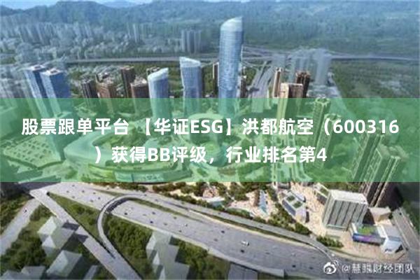 股票跟单平台 【华证ESG】洪都航空（600316）获得BB评级，行业排名第4