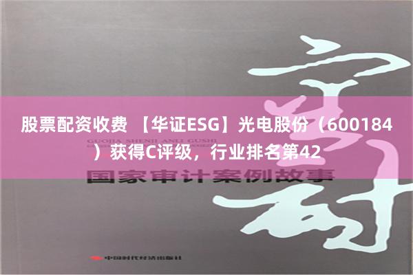 股票配资收费 【华证ESG】光电股份（600184）获得C评级，行业排名第42