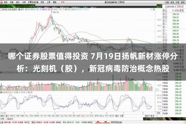 哪个证券股票值得投资 7月19日扬帆新材涨停分析：光刻机（胶），新冠病毒防治概念热股