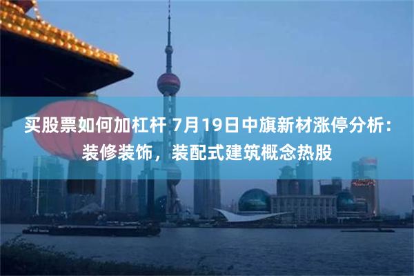 买股票如何加杠杆 7月19日中旗新材涨停分析：装修装饰，装配式建筑概念热股