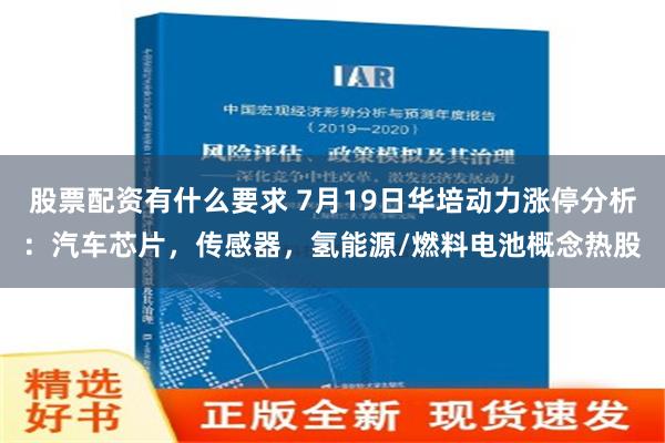 股票配资有什么要求 7月19日华培动力涨停分析：汽车芯片，传感器，氢能源/燃料电池概念热股