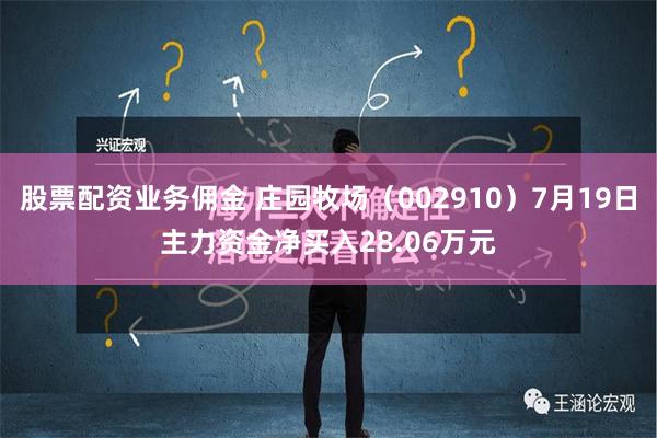 股票配资业务佣金 庄园牧场（002910）7月19日主力资金净买入28.06万元