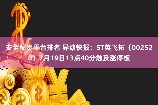 安全配资平台排名 异动快报：ST英飞拓（002528）7月19日13点40分触及涨停板