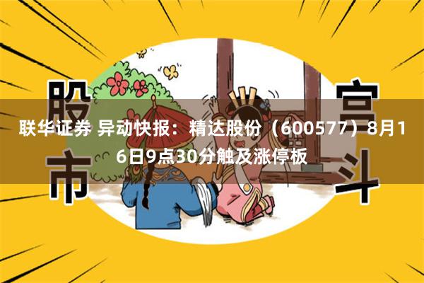 联华证券 异动快报：精达股份（600577）8月16日9点30分触及涨停板