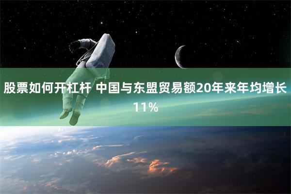 股票如何开杠杆 中国与东盟贸易额20年来年均增长11%