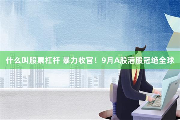 什么叫股票杠杆 暴力收官！9月A股港股冠绝全球