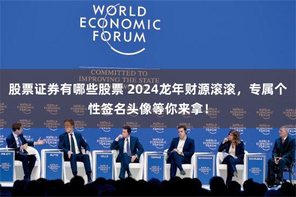 股票证券有哪些股票 2024龙年财源滚滚，专属个性签名头像等你来拿！