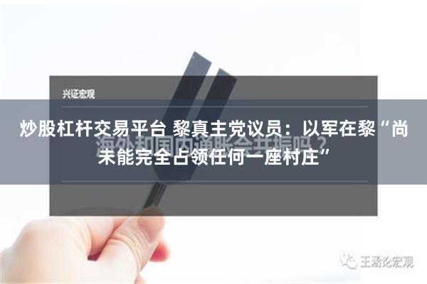 炒股杠杆交易平台 黎真主党议员：以军在黎“尚未能完全占领任何一座村庄”