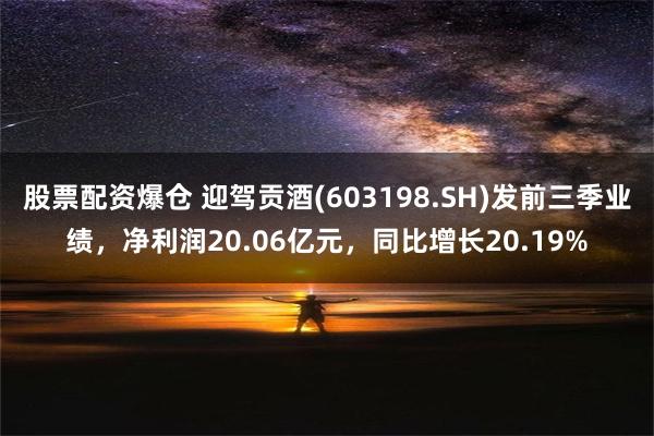 股票配资爆仓 迎驾贡酒(603198.SH)发前三季业绩，净利润20.06亿元，同比增长20.19%