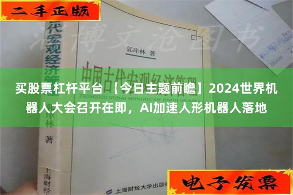 买股票杠杆平台 【今日主题前瞻】2024世界机器人大会召开在即，AI加速人形机器人落地