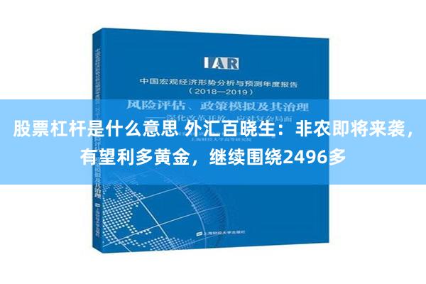 股票杠杆是什么意思 外汇百晓生：非农即将来袭，有望利多黄金，继续围绕2496多