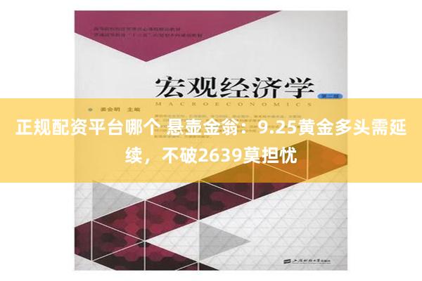 正规配资平台哪个 悬壶金翁：9.25黄金多头需延续，不破2639莫担忧