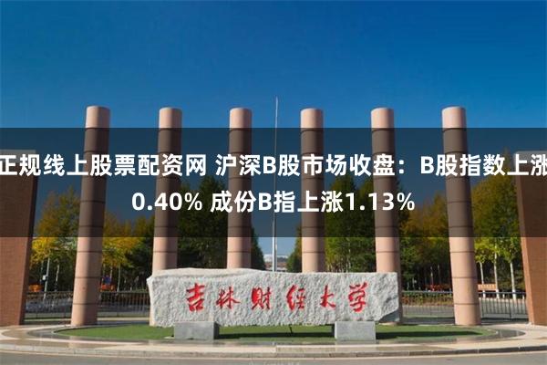 正规线上股票配资网 沪深B股市场收盘：B股指数上涨0.40% 成份B指上涨1.13%