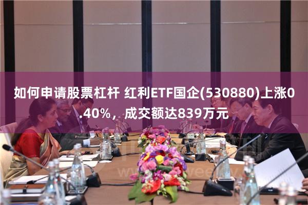 如何申请股票杠杆 红利ETF国企(530880)上涨0.40%，成交额达839万元