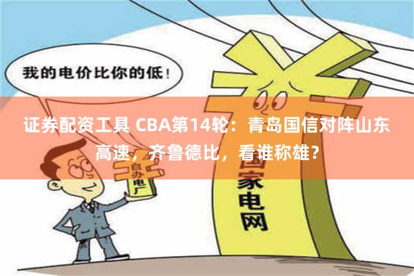 证券配资工具 CBA第14轮：青岛国信对阵山东高速，齐鲁德比，看谁称雄？