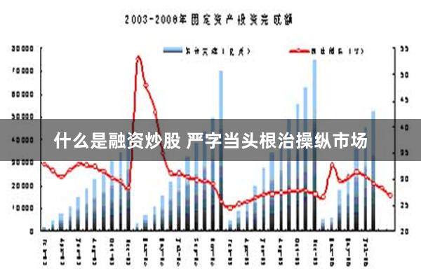 什么是融资炒股 严字当头根治操纵市场