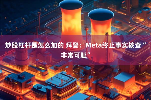 炒股杠杆是怎么加的 拜登：Meta终止事实核查“非常可耻”