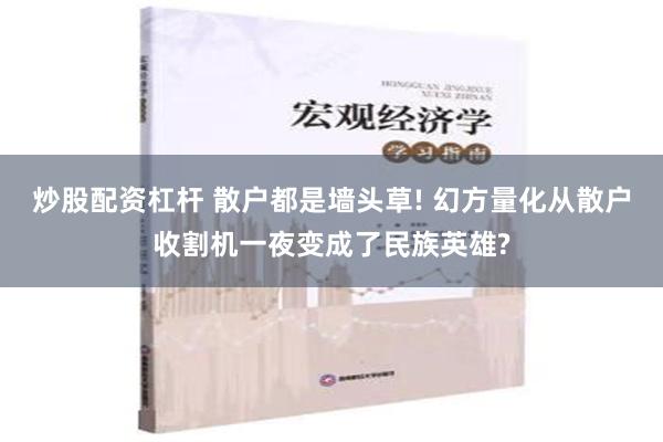 炒股配资杠杆 散户都是墙头草! 幻方量化从散户收割机一夜变成了民族英雄?