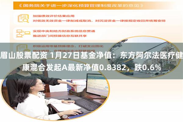 眉山股票配资 1月27日基金净值：东方阿尔法医疗健康混合发起A最新净值0.8382，跌0.6%