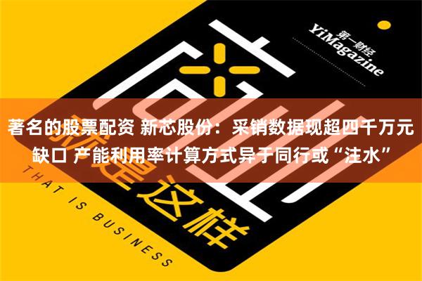 著名的股票配资 新芯股份：采销数据现超四千万元缺口 产能利用率计算方式异于同行或“注水”