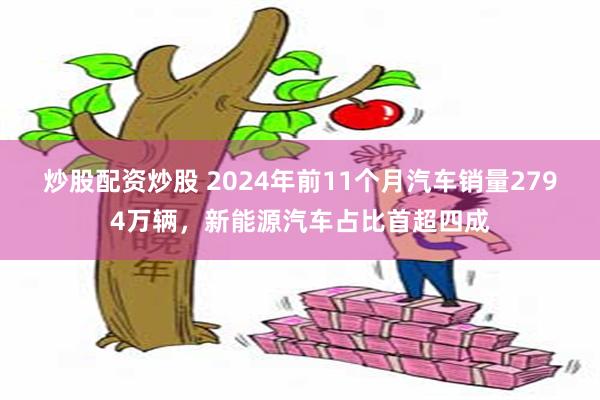 炒股配资炒股 2024年前11个月汽车销量2794万辆，新能源汽车占比首超四成